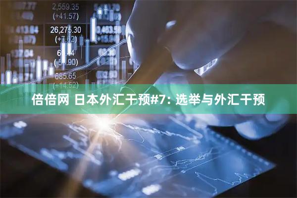 倍倍网 日本外汇干预#7: 选举与外汇干预