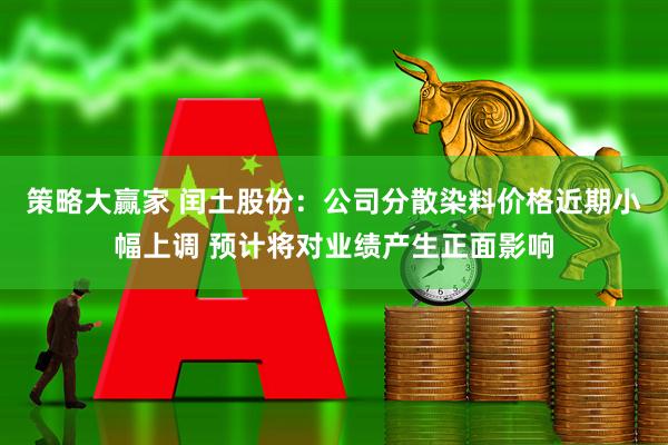策略大赢家 闰土股份：公司分散染料价格近期小幅上调 预计将对业绩产生正面影响