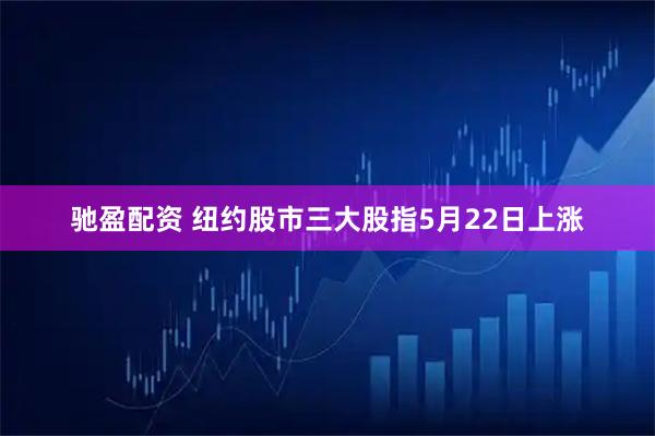 驰盈配资 纽约股市三大股指5月22日上涨