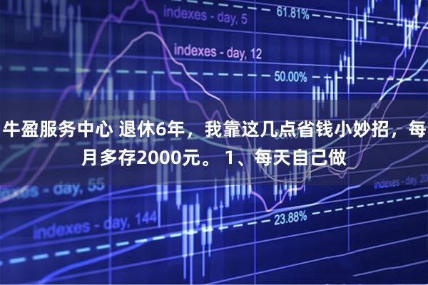牛盈服务中心 退休6年，我靠这几点省钱小妙招，每月多存2000元。 1、每天自己做
