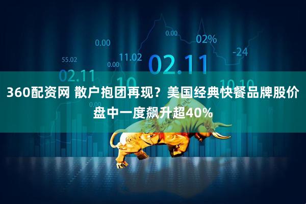 360配资网 散户抱团再现？美国经典快餐品牌股价盘中一度飙升超40%