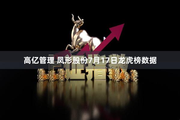 高亿管理 凤形股份7月17日龙虎榜数据