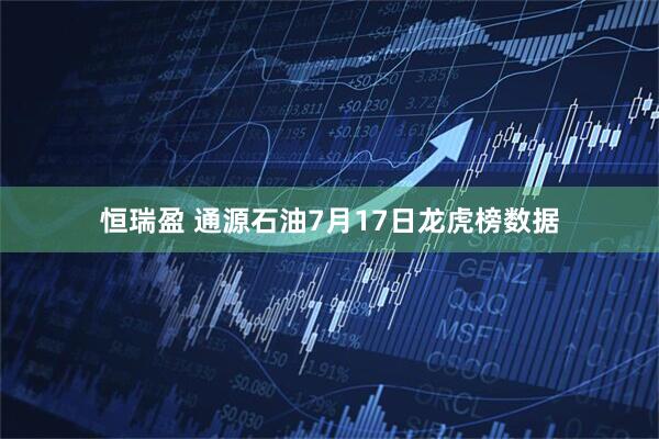 恒瑞盈 通源石油7月17日龙虎榜数据